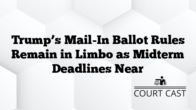 Trumpās Mail-In Ballot Rules Remain in Limbo as Midterm Deadlines Near