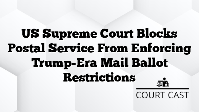US Supreme Court Blocks Postal Service From Enforcing Trump-Era Mail Ballot Restrictions